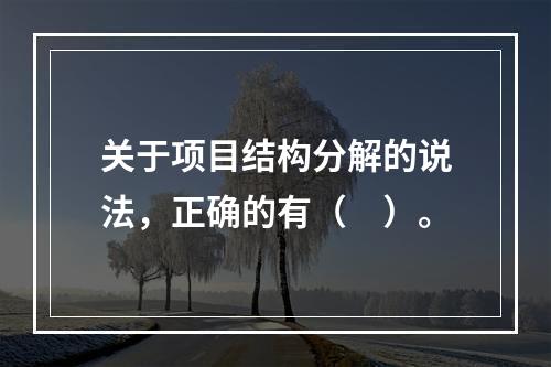 关于项目结构分解的说法，正确的有（　）。