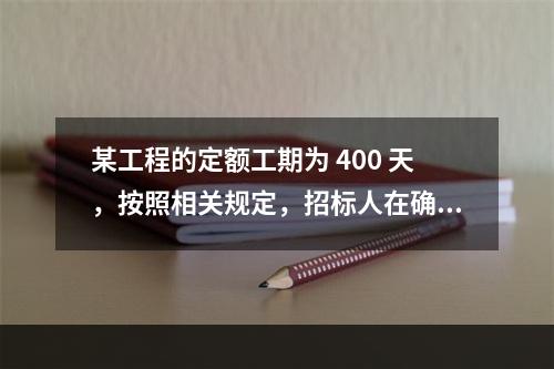 某工程的定额工期为 400 天，按照相关规定，招标人在确定合