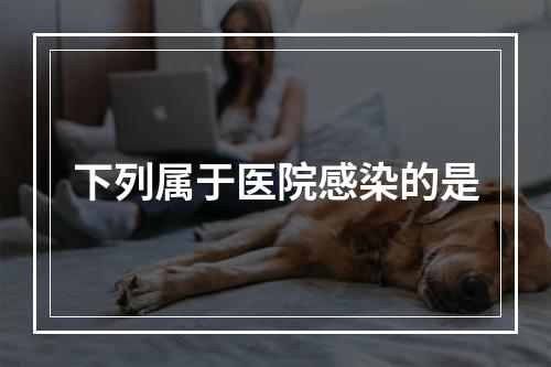 下列属于医院感染的是