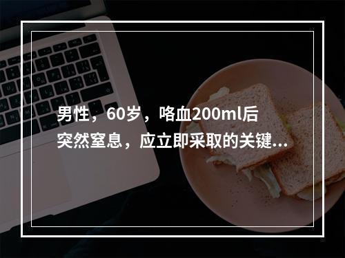 男性，60岁，咯血200ml后突然窒息，应立即采取的关键措施