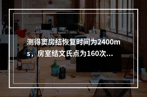 测得窦房结恢复时间为2400ms，房室结文氏点为160次／分