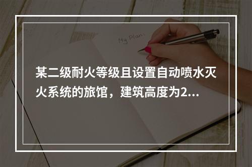 某二级耐火等级且设置自动喷水灭火系统的旅馆，建筑高度为23.