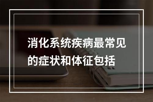 消化系统疾病最常见的症状和体征包括