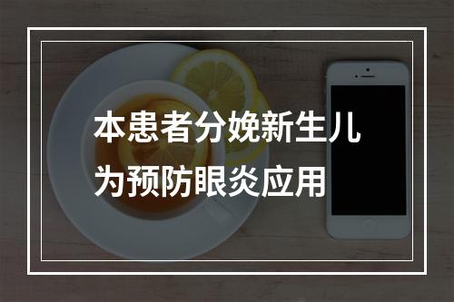 本患者分娩新生儿为预防眼炎应用