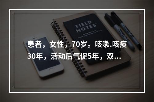 患者，女性，70岁。咳嗽.咳痰30年，活动后气促5年，双下肢