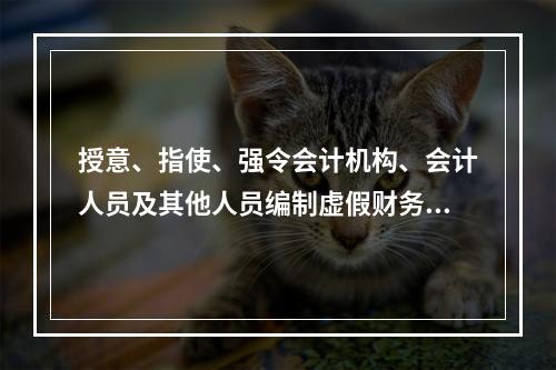 授意、指使、强令会计机构、会计人员及其他人员编制虚假财务会计