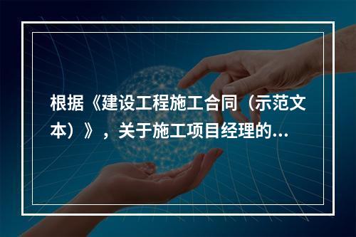 根据《建设工程施工合同（示范文本）》，关于施工项目经理的说法