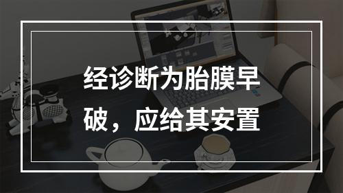 经诊断为胎膜早破，应给其安置