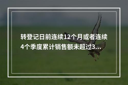 转登记日前连续12个月或者连续4个季度累计销售额未超过300