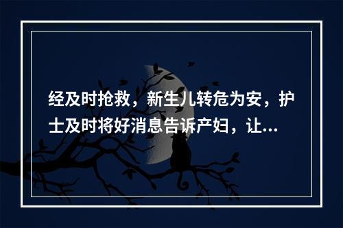 经及时抢救，新生儿转危为安，护士及时将好消息告诉产妇，让其探