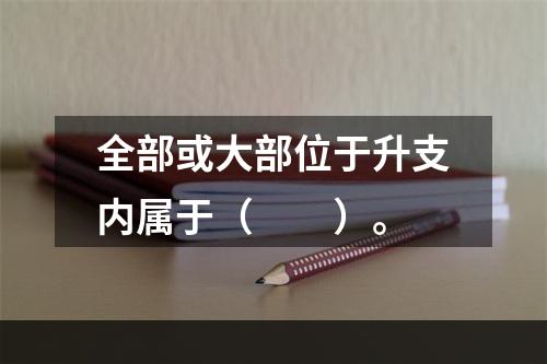 全部或大部位于升支内属于（　　）。