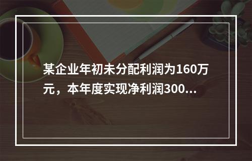 某企业年初未分配利润为160万元，本年度实现净利润300万元