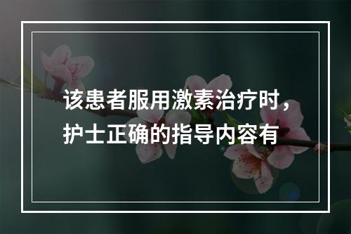 该患者服用激素治疗时，护士正确的指导内容有