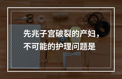 先兆子宫破裂的产妇，不可能的护理问题是