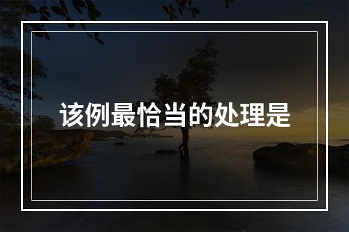 该例最恰当的处理是