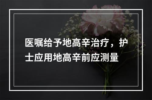 医嘱给予地高辛治疗，护士应用地高辛前应测量