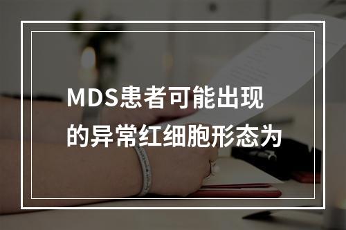 MDS患者可能出现的异常红细胞形态为