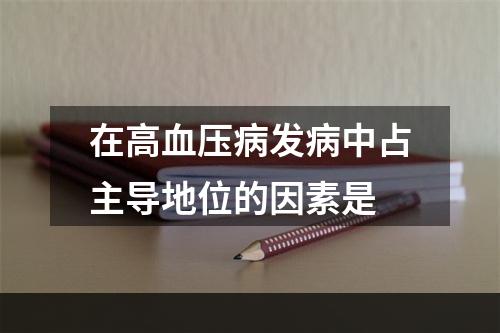 在高血压病发病中占主导地位的因素是