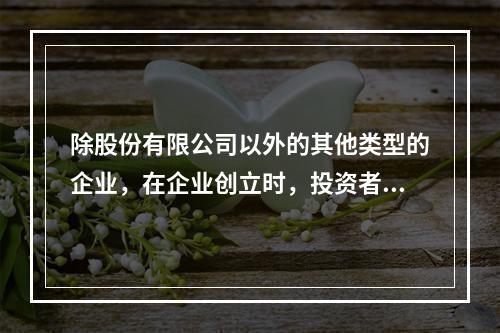 除股份有限公司以外的其他类型的企业，在企业创立时，投资者认缴