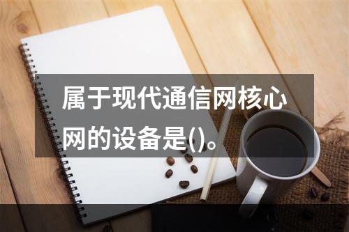 属于现代通信网核心网的设备是()。