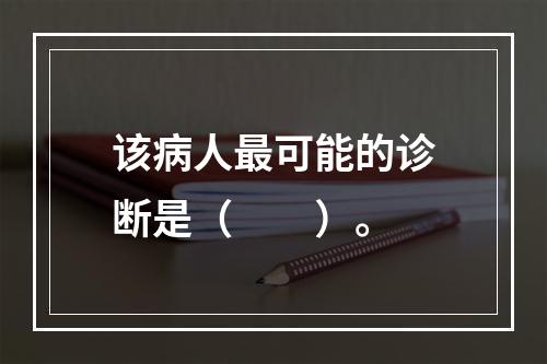 该病人最可能的诊断是（　　）。