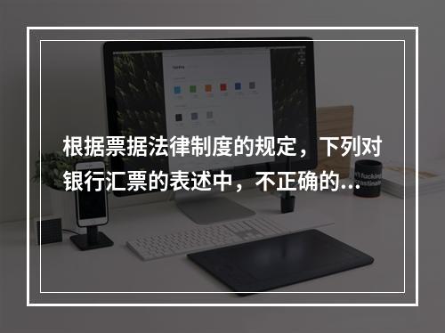 根据票据法律制度的规定，下列对银行汇票的表述中，不正确的是（