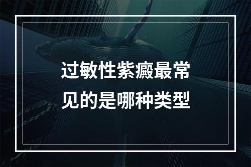 过敏性紫癜最常见的是哪种类型