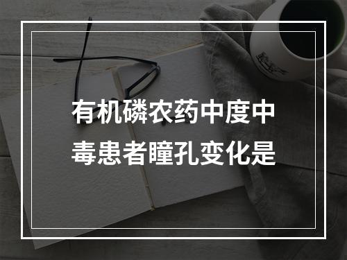 有机磷农药中度中毒患者瞳孔变化是