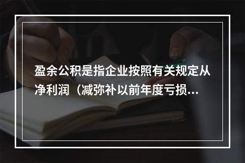 盈余公积是指企业按照有关规定从净利润（减弥补以前年度亏损）中