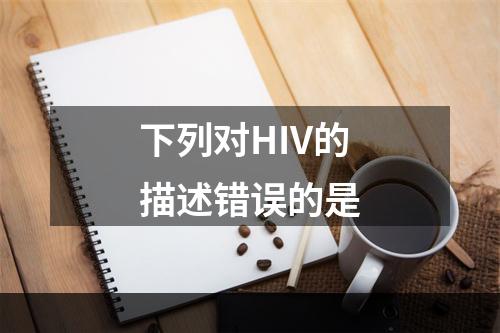 下列对HIV的描述错误的是