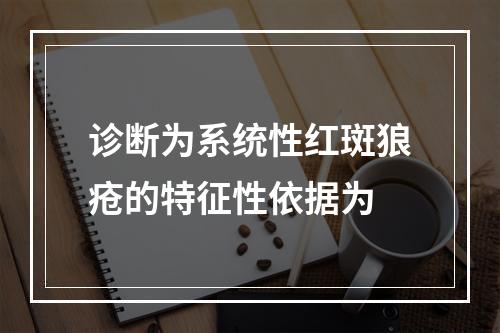 诊断为系统性红斑狼疮的特征性依据为