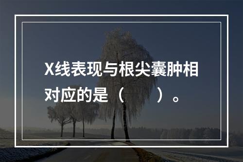 X线表现与根尖囊肿相对应的是（　　）。