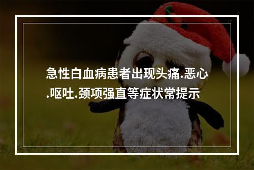 急性白血病患者出现头痛.恶心.呕吐.颈项强直等症状常提示