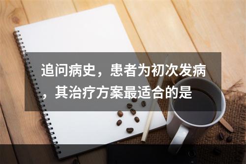 追问病史，患者为初次发病，其治疗方案最适合的是