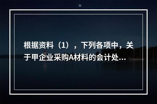 根据资料（1），下列各项中，关于甲企业采购A材料的会计处理结