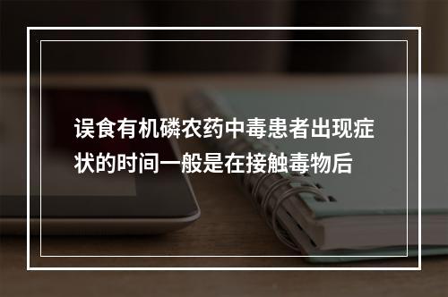 误食有机磷农药中毒患者出现症状的时间一般是在接触毒物后