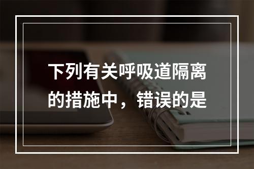 下列有关呼吸道隔离的措施中，错误的是