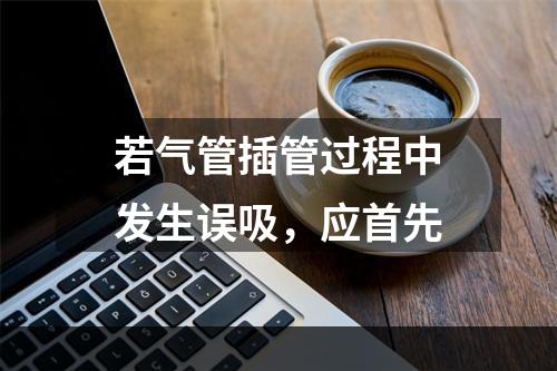 若气管插管过程中发生误吸，应首先