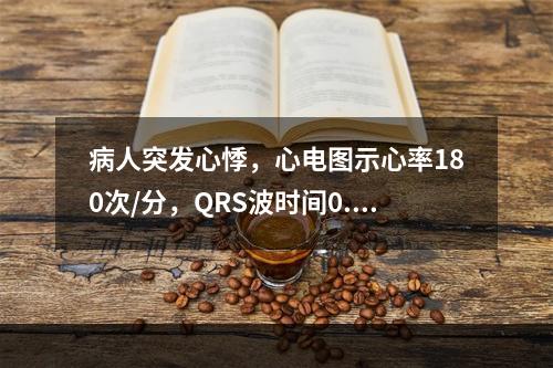 病人突发心悸，心电图示心率180次/分，QRS波时间0.1