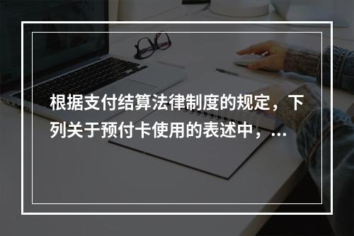 根据支付结算法律制度的规定，下列关于预付卡使用的表述中，正确