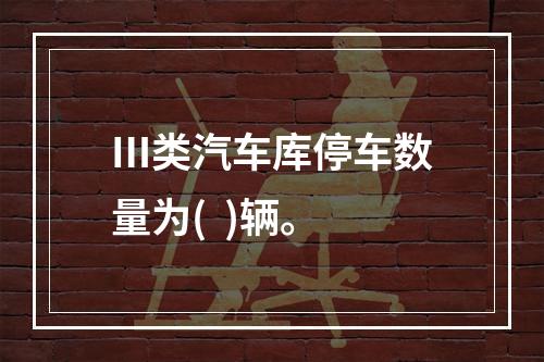 Ⅲ类汽车库停车数量为(  )辆。