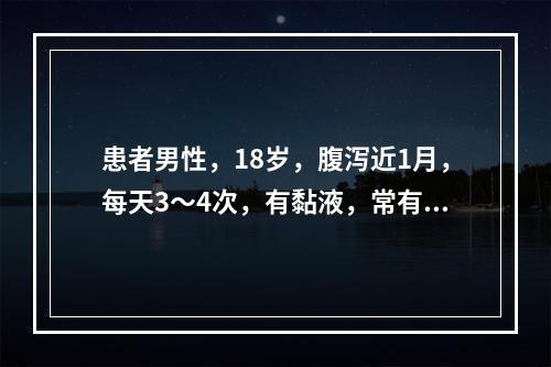 患者男性，18岁，腹泻近1月，每天3～4次，有黏液，常有里急