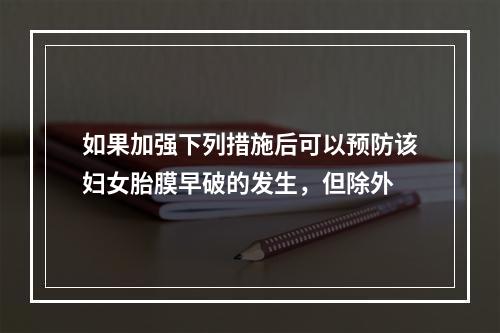 如果加强下列措施后可以预防该妇女胎膜早破的发生，但除外