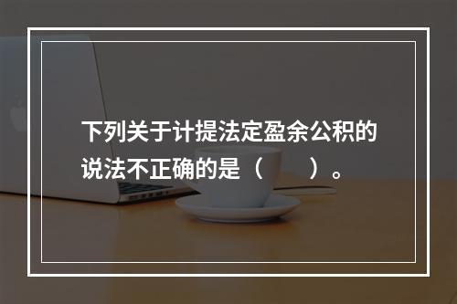 下列关于计提法定盈余公积的说法不正确的是（　　）。