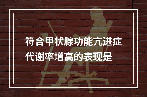 符合甲状腺功能亢进症代谢率增高的表现是