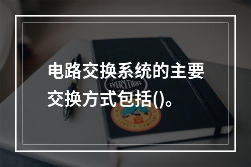 电路交换系统的主要交换方式包括()。