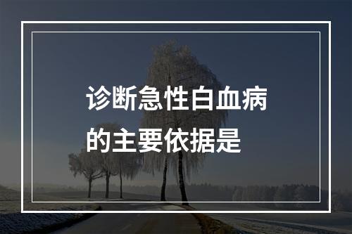 诊断急性白血病的主要依据是