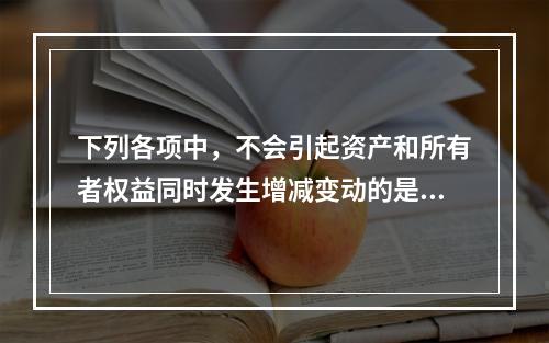 下列各项中，不会引起资产和所有者权益同时发生增减变动的是(　