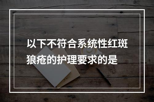 以下不符合系统性红斑狼疮的护理要求的是