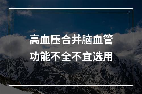 高血压合并脑血管功能不全不宜选用